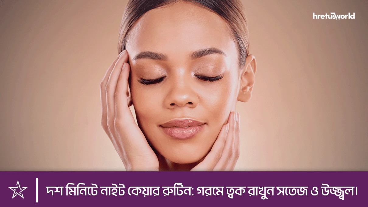 দশ মিনিটে নাইট কেয়ার রুটিন: গরমে ত্বক রাখুন সতেজ ও উজ্জ্বল।