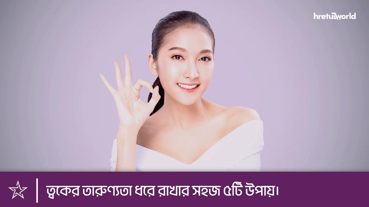 ত্বকের তারুণ্যতা ধরে রাখার সহজ ৫টি উপায়।